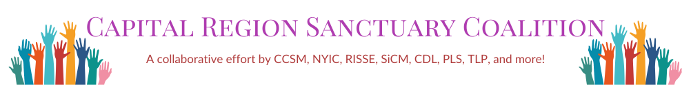 Capital Region Sanctuary Coalition, a collaborative effort by CCSM, NYIC, RISSE, SiCM, CDL, PLS, TLP, and more!