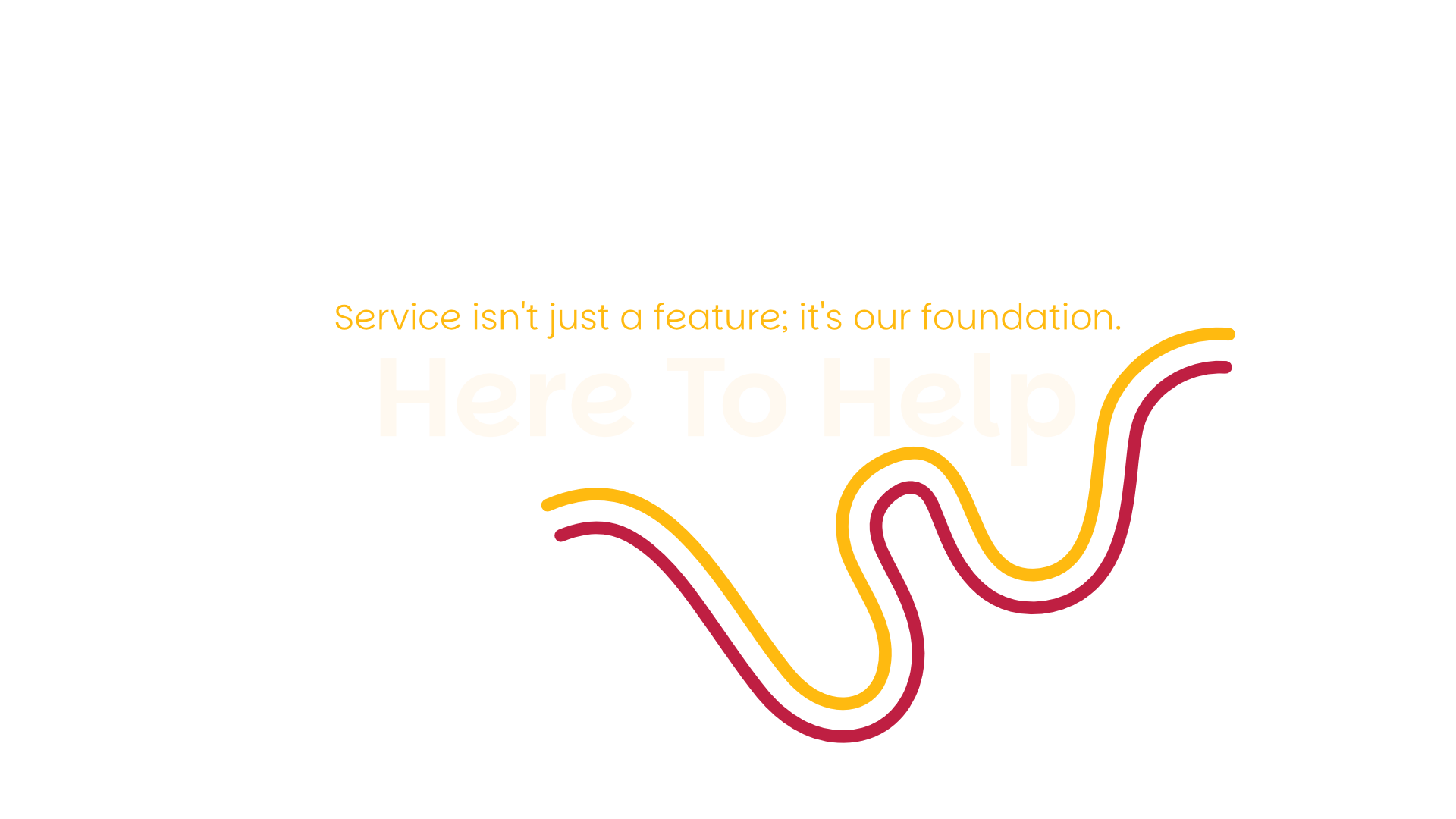 Here to Help - Service isn't just a feature; it's our foundation.